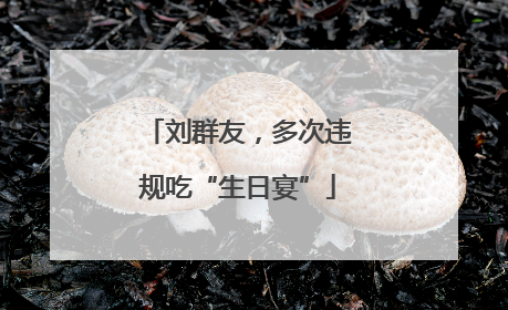 刘群友，多次违规吃“生日宴”