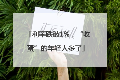 利率跌破1%，“收蛋”的年轻人多了