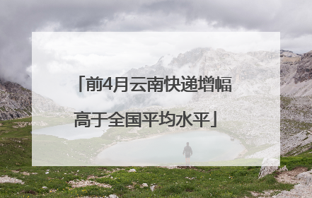 前4月云南快递增幅高于全国平均水平