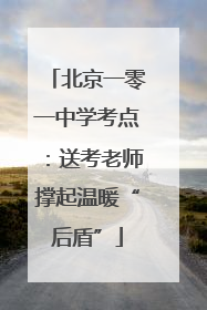 北京一零一中学考点：送考老师撑起温暖“后盾”