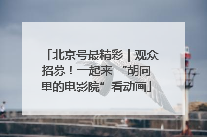 北京号最精彩｜观众招募！一起来 “胡同里的电影院”看动画
