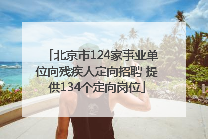 北京市124家事业单位向残疾人定向招聘 提供134个定向岗位