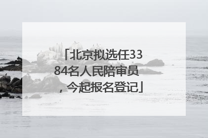 北京拟选任3384名人民陪审员，今起报名登记