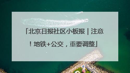 北京日报社区小板报｜注意！地铁+公交，重要调整