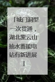 城门洞型一次贯通，湖北紫云山抽水蓄能电站有新进展