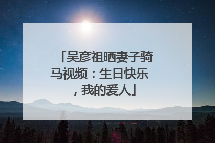 吴彦祖晒妻子骑马视频：生日快乐，我的爱人