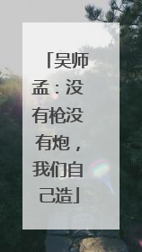 吴师孟：没有枪没有炮，我们自己造