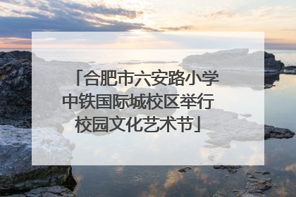 合肥市六安路小学中铁国际城校区举行校园文化艺术节
