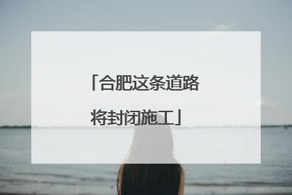 合肥这条道路将封闭施工