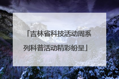 吉林省科技活动周系列科普活动精彩纷呈