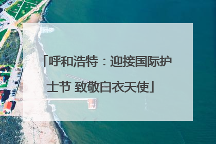 呼和浩特：迎接国际护士节 致敬白衣天使