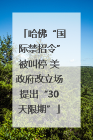 哈佛“国际禁招令”被叫停 美政府改立场提出“30天限期”