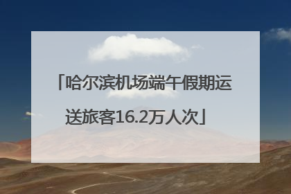 哈尔滨机场端午假期运送旅客16.2万人次