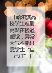 哈尔滨高校学生难耐高温在楼道睡觉，异常天气不能只靠学生“自己扛”