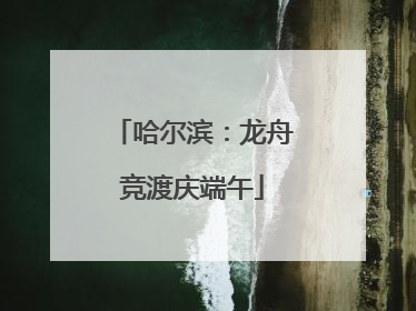 哈尔滨：龙舟竞渡庆端午