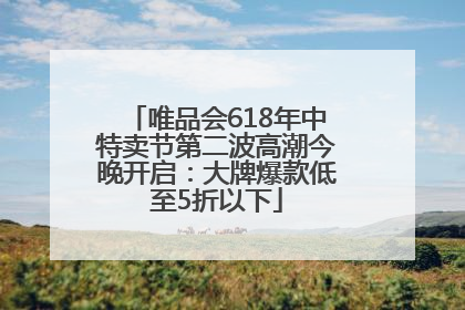 唯品会618年中特卖节第二波高潮今晚开启：大牌爆款低至5折以下