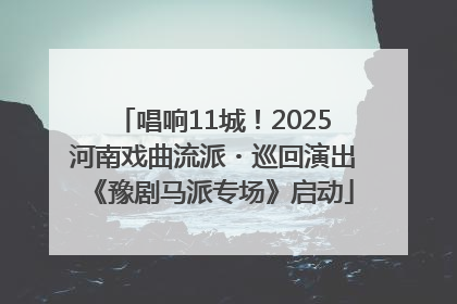 唱响11城！2025河南戏曲流派・巡回演出《豫剧马派专场》启动