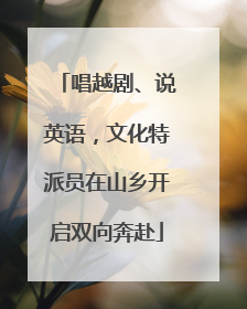 唱越剧、说英语，文化特派员在山乡开启双向奔赴