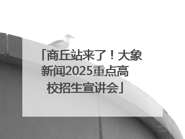 商丘站来了！大象新闻2025重点高校招生宣讲会