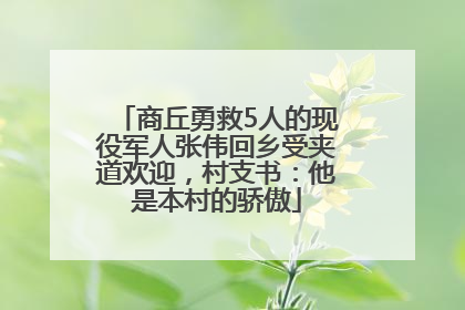 商丘勇救5人的现役军人张伟回乡受夹道欢迎，村支书：他是本村的骄傲