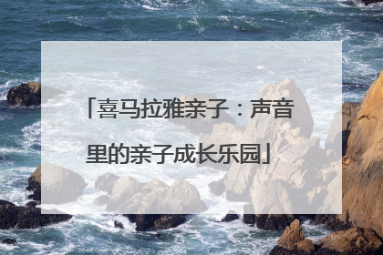 喜马拉雅亲子：声音里的亲子成长乐园