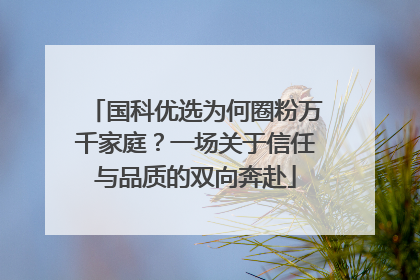 国科优选为何圈粉万千家庭？一场关于信任与品质的双向奔赴