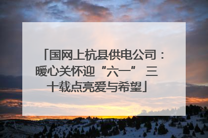 国网上杭县供电公司：暖心关怀迎“六一” 三十载点亮爱与希望