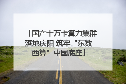 国产十万卡算力集群落地庆阳 筑牢“东数西算”中国底座