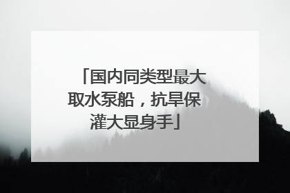 国内同类型最大取水泵船，抗旱保灌大显身手