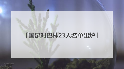 国足对巴林23人名单出炉
