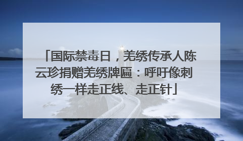 国际禁毒日，羌绣传承人陈云珍捐赠羌绣牌匾：呼吁像刺绣一样走正线、走正针