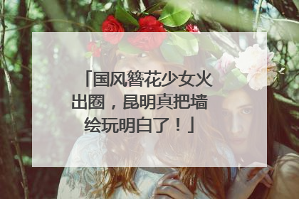 国风簪花少女火出圈，昆明真把墙绘玩明白了！