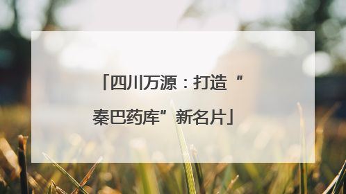 四川万源：打造“秦巴药库”新名片
