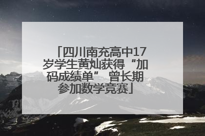 四川南充高中17岁学生黄灿获得“加码成绩单” 曾长期参加数学竞赛