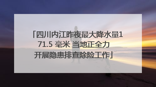四川内江昨夜最大降水量171.5 毫米 当地正全力开展隐患排查除险工作