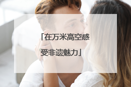 在万米高空感受非遗魅力