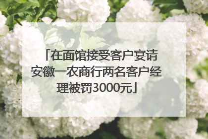 在面馆接受客户宴请 安徽一农商行两名客户经理被罚3000元
