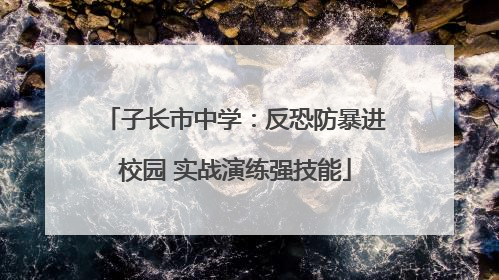 子长市中学：反恐防暴进校园 实战演练强技能