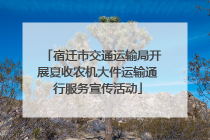 宿迁市交通运输局开展夏收农机大件运输通行服务宣传活动