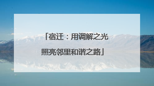 宿迁：用调解之光照亮邻里和谐之路