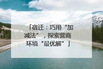 宿迁：巧用“加减法”，探索营商环境“最优解”