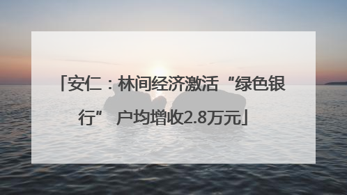 安仁：林间经济激活“绿色银行” 户均增收2.8万元
