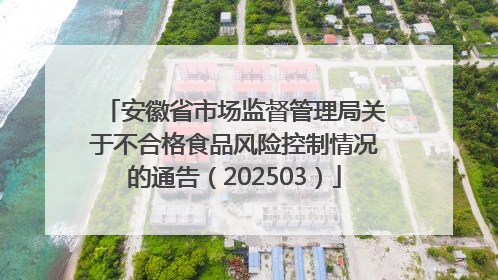 安徽省市场监督管理局关于不合格食品风险控制情况的通告（202503）