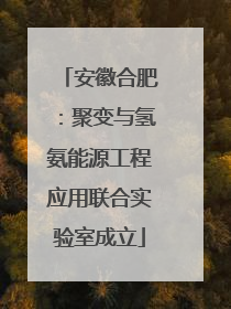 安徽合肥：聚变与氢氨能源工程应用联合实验室成立
