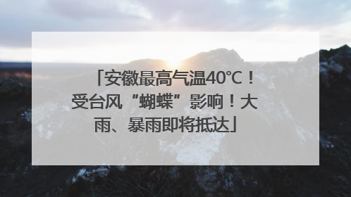 安徽最高气温40℃！受台风“蝴蝶”影响！大雨、暴雨即将抵达