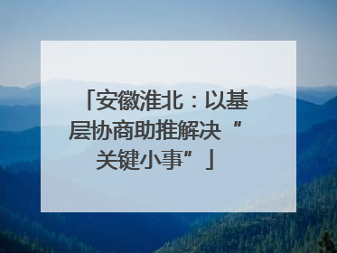 安徽淮北：以基层协商助推解决“关键小事”