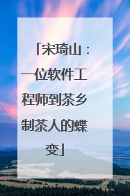 宋琦山：一位软件工程师到茶乡制茶人的蝶变