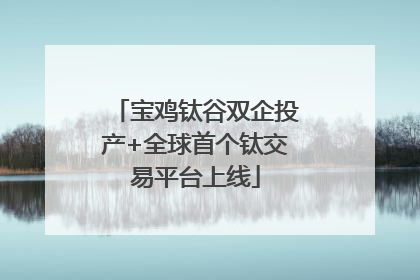 宝鸡钛谷双企投产+全球首个钛交易平台上线