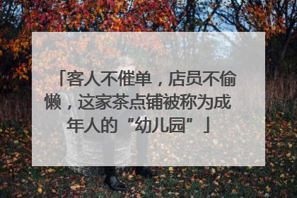 客人不催单，店员不偷懒，这家茶点铺被称为成年人的“幼儿园”