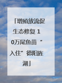 增殖放流促生态修复 10万尾鱼苗“入住”德阳旌湖